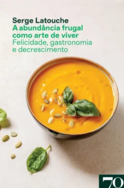 A Abundância Frugal como Arte de Viver - Felicidade, Gastronomia e Descrescimento