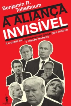 A Aliança Invisível - A Cruzada da Extrema-direita Global para Destruir o Mundo Moderno