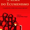 A Alma do Ecumenismo: a unidade dos cristãos como processo espiritual