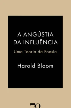 A Angústia da Influência - Uma Teoria da Poesia