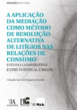 A Aplicação da Mediação como Método de Resolução Alternativa de Litígios nas Relações de Consumo: estudo comparativo entre Portugal e Brasil