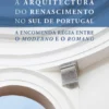 A Arquitectura do Renascimento no Sul de Portugal - A Encomenda Régia entre o Moderno e o Romano