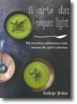 A Arte das Sopas Light: 80 receitas saborosas com menos de 300 calorias