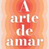 A Arte de Amar - O Amor como Força Vital