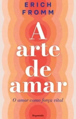 A Arte de Amar - O Amor como Força Vital