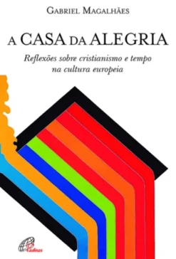 A Casa da Alegria: reflexões sobre cristianismo e tempo na cultura europeia
