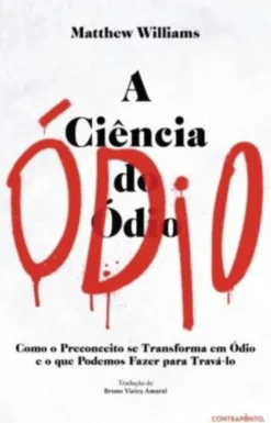 A Ciência do Ódio - Como o Preconceito se Transforma em Ódio e o que Podemos Fazer para Travá-lo