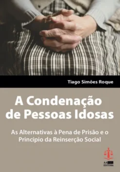 A Condenação de Pessoas Idosas - As Alternativas à Pena de Prisão e o Princípio de Reinserção Social