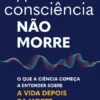 A Consciência Não Morre