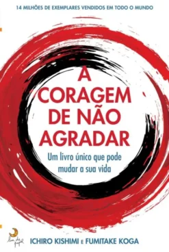 A Coragem de Não Agradar - Um Livro Único que Pode Mudar a Sua Vida