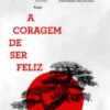 A Coragem de Ser Feliz