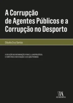 A Corrupção de Agentes Públicos e a Corrupção no Desporto - A evolução das incriminações penais, a jurisprudência, o tempo para a investigação e a delação premiada