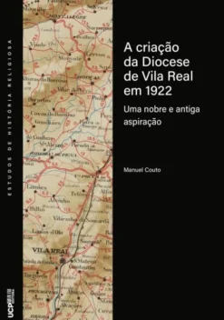 A Criação da Diocese de Vila Real em 1922 - Uma Nobre e Antiga Aspiração