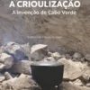 A Crioulização - A Invenção de Cabo Verde