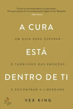 A Cura Está Dentro de Ti - Um Guia Para Superar O Turbilhão das Emoções e Encontrar e Liberdade