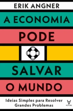 A Economia Pode Salvar o Mundo: ideias simples para resolver grandes problemas