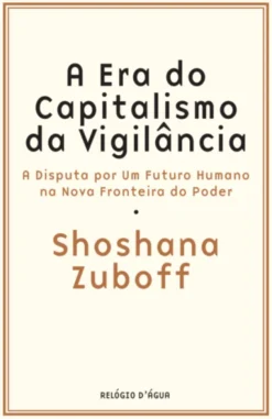 A Era do Capitalismo da Vigilância: A Disputa por Um Futura Humano na Nova Fronteira do Poder