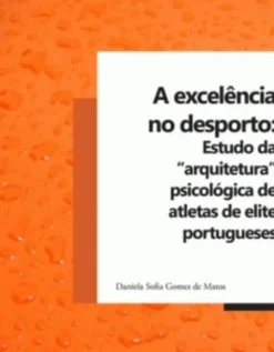 A Excelência no Desporto - Estudo da "Arquitectura" Psicológica de Atletas de Elite Portugueses
