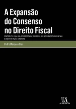 A Expansão do Consenso no Direito Fiscal - Contributo para uma Recompreensão Dogmática das Informações Vinculativas e das Orientações Genéricas