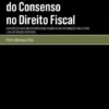 A Expansão do Consenso no Direito Fiscal - Contributo para Uma Compreensão Dogmática das Informações Vinculativas e das Orientações Genéricas
