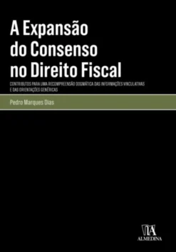 A Expansão do Consenso no Direito Fiscal - Contributo para Uma Compreensão Dogmática das Informações Vinculativas e das Orientações Genéricas