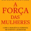 A Força das Mulheres - Como a resiliência feminina me ensinou a acreditar num mundo melhor