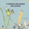 A Formiga Que Queria Ser Cigarra