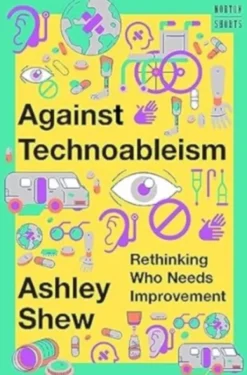 Against Technoableism - Rethinking Who Needs Improvement
