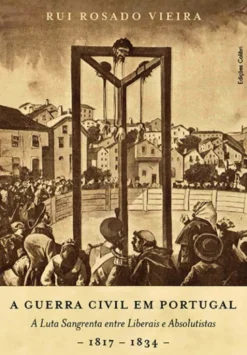 A Guerra Civil em Portugal - A Luta Sangrenta entre Liberais e Absolutistas - 1817-1834