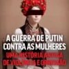 A Guerra de Putin Contra as Mulheres