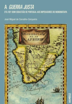 A Guerra Justa - D´El Rey Dom Sebastião de Portugal aos Imperadores do Monomotapa