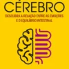 A Incrível Conexão Intestino Cérebro - Descubra as Relações entre as Emoções e o Equilíbrio Intestinal