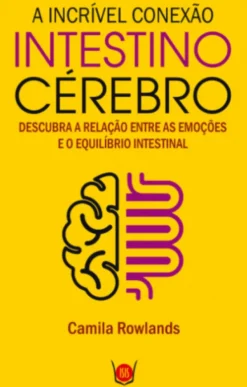 A Incrível Conexão Intestino Cérebro - Descubra as Relações entre as Emoções e o Equilíbrio Intestinal