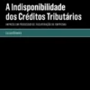A Indisponibilidade dos Créditos Tributários - Impacto em Processos de Recuperação de Empresas