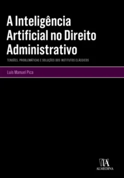 A Inteligência Artificial no Direito Administrativo - Tensões, Problemáticas e Soluções dos Institutos Clássicos