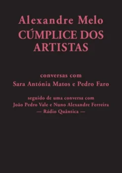 Alexandre Melo, Cúmplice dos Artistas: conversas com Sara Antónia Matos e Pedro Faro seguido de uma conversa com João Pedro Vale e Nuno Alexandre Ferreira