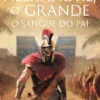 Alexandre, O Grande - O Sangue do Pai