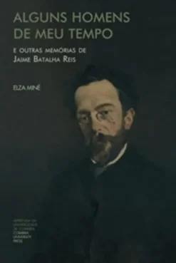 Alguns Homens de Meu Tempo - E Outras Memórias de Jaime Batalha Reis