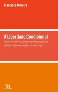 A Liberdade Condicional - O Efeito da Interiorização da Culpa e Reconhecimento da Prática do Crime na Mobilização do Instituto