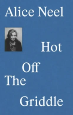 Alice Neel: Hot Off the Griddle