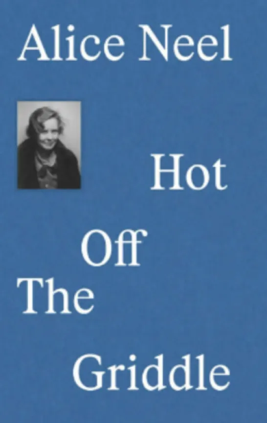 Alice Neel: Hot Off the Griddle
