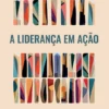 A Liderança em Ação - Boas Práticas para Liderar Equipas de Trabalho