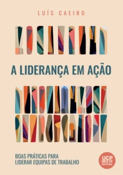 A Liderança em Ação - Boas Práticas para Liderar Equipas de Trabalho