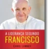 A Liderança Segundo Francisco: O Homem que Guia com o Coração