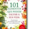 101 Alimentos Que Podem Salvar a Sua Vida - A prevenção das doenças não se faz com medicamentos