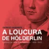 A Loucura de Hölderlin - Crónica de Uma Vida Habitante (1806-1843)