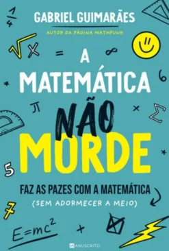 A Matemática Não Morde - Faz as Pazes com a Matemática (sem Adormecer a Meio)
