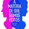 A Matéria de Que Somos Feitos - Sobre Sexo e Género