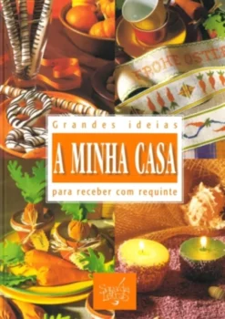 A Minha Casa - Grandes Ideias para Receber com Requinte