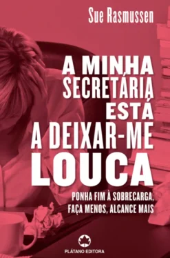 AMinha Secretária está a Deixar-me Louca- Ponha fim à sobrecarga, faça menos, alcence mais